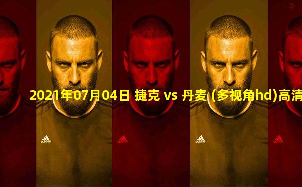 2021年07月04日 捷克 vs 丹麦 (多视角hd)高清直播